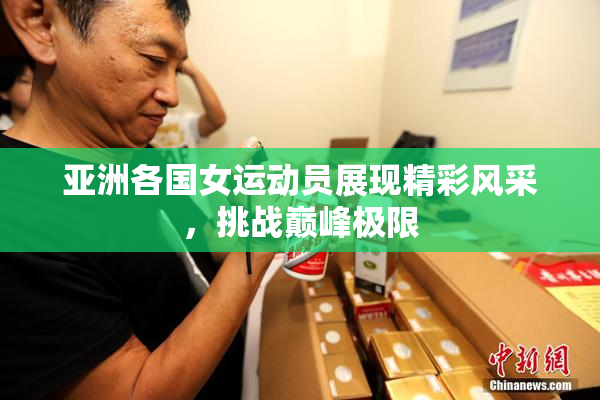亚洲各国女运动员展现精彩风采，挑战巅峰极限