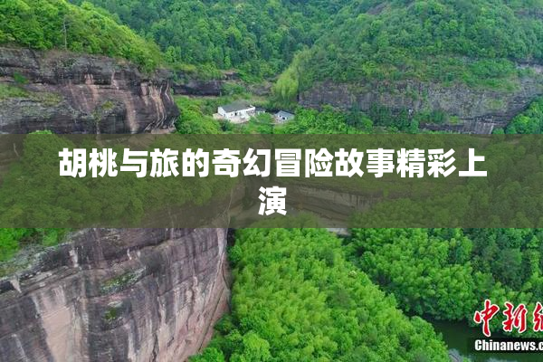 胡桃与旅的奇幻冒险故事精彩上演