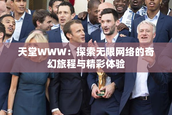 天堂WWW：探索无限网络的奇幻旅程与精彩体验