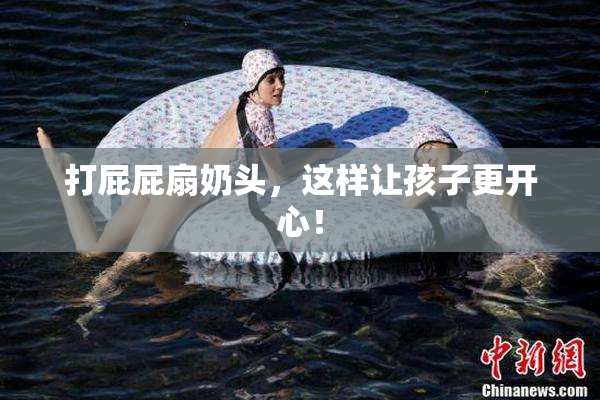 打屁屁扇奶头，这样让孩子更开心！