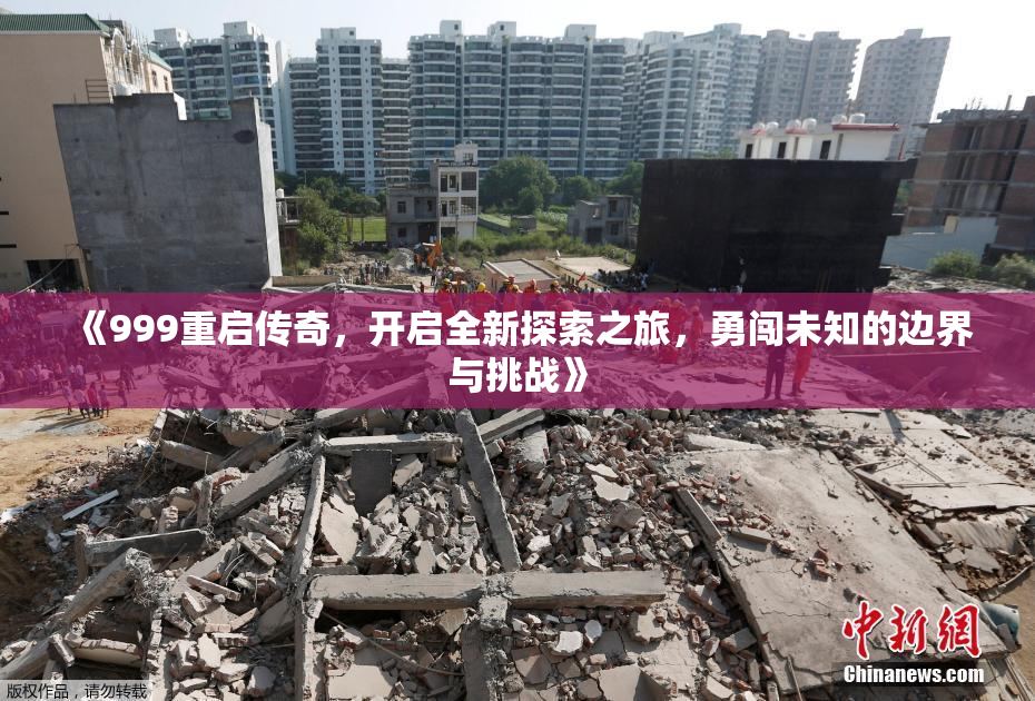 《999重启传奇，开启全新探索之旅，勇闯未知的边界与挑战》