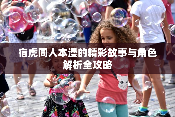 宿虎同人本漫的精彩故事与角色解析全攻略