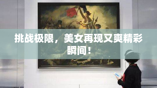 挑战极限，美女再现又爽精彩瞬间！