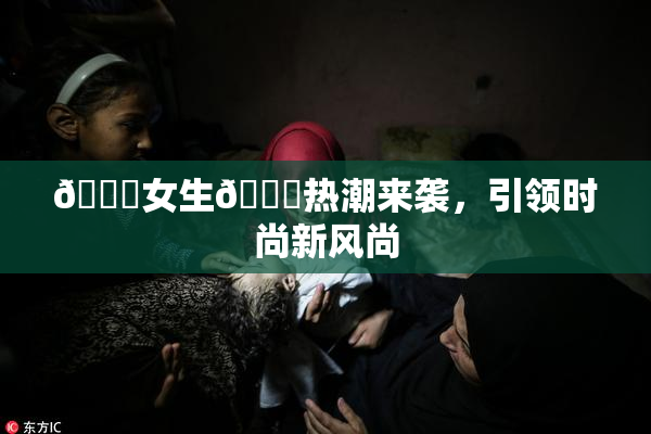 🔞女生🍆热潮来袭，引领时尚新风尚