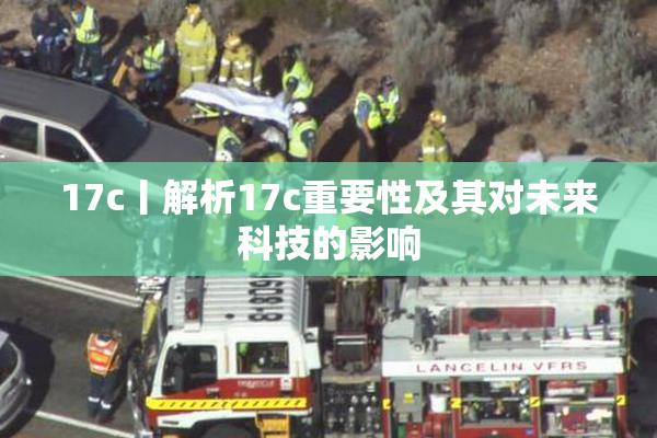 17c丨解析17c重要性及其对未来科技的影响