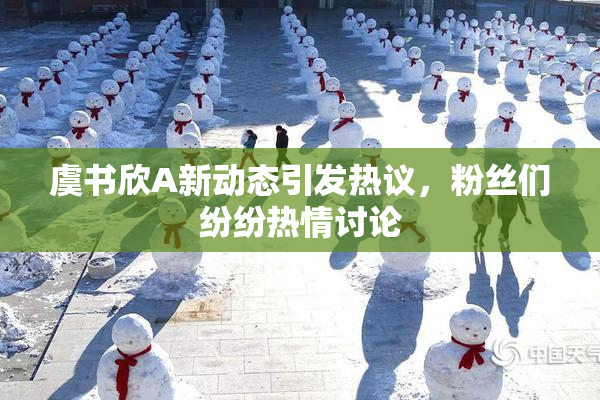 虞书欣A新动态引发热议，粉丝们纷纷热情讨论