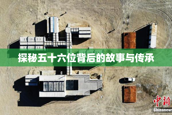 探秘五十六位背后的故事与传承
