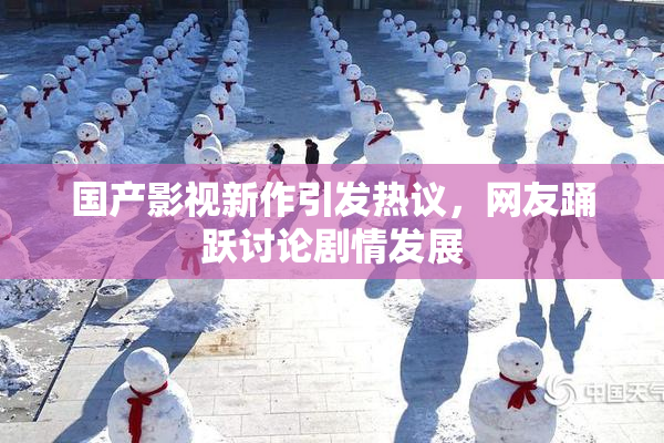 国产影视新作引发热议，网友踊跃讨论剧情发展