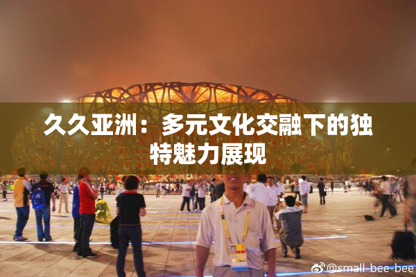 久久亚洲：多元文化交融下的独特魅力展现