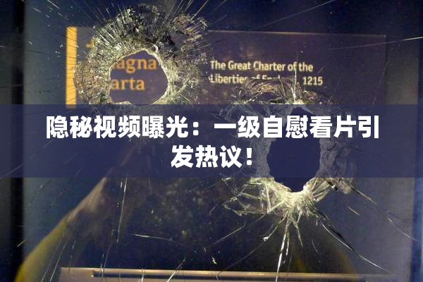 隐秘视频曝光：一级自慰看片引发热议！