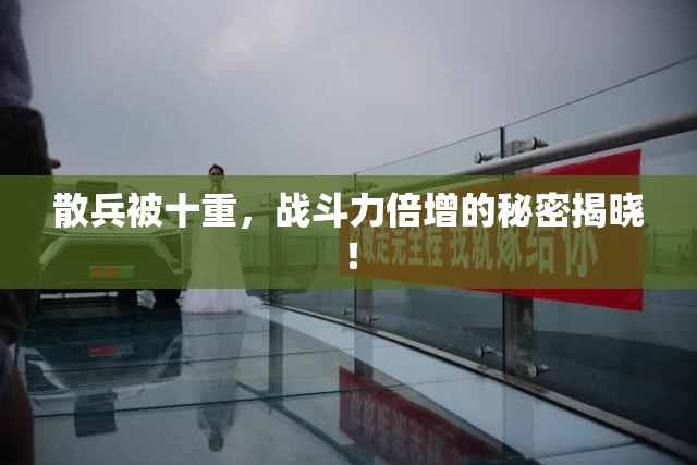 散兵被十重，战斗力倍增的秘密揭晓！
