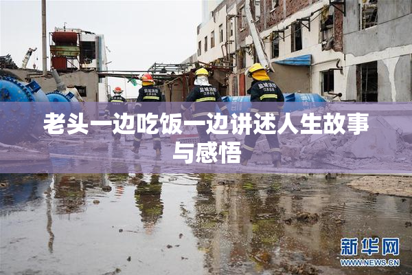老头一边吃饭一边讲述人生故事与感悟
