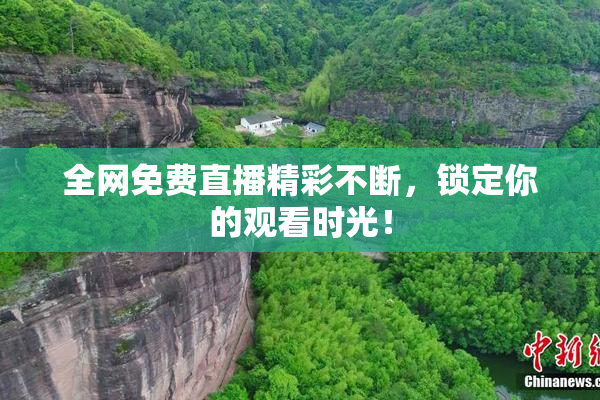 全网免费直播精彩不断，锁定你的观看时光！