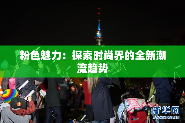 粉色魅力：探索时尚界的全新潮流趋势