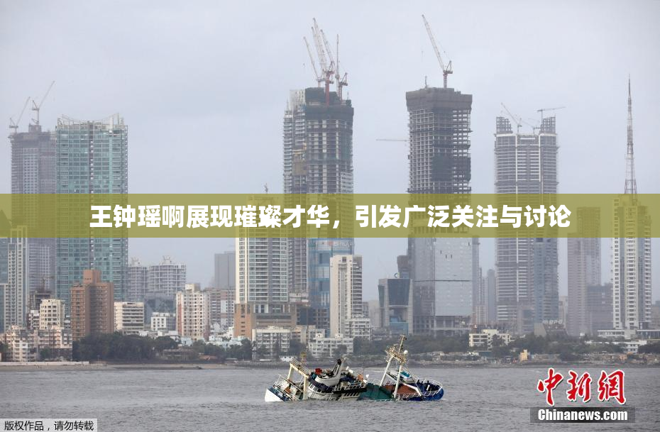 王钟瑶啊展现璀璨才华，引发广泛关注与讨论