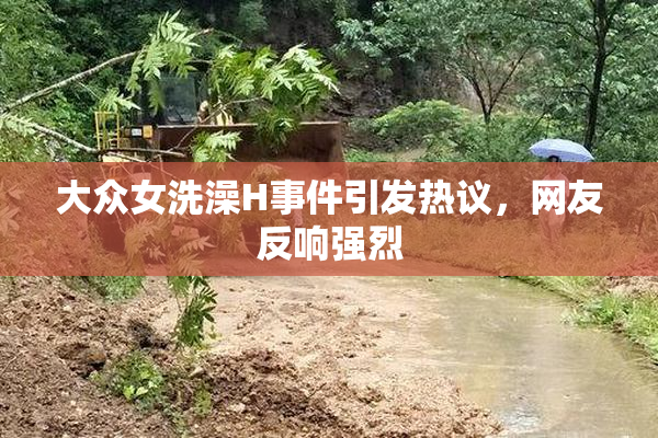 大众女洗澡H事件引发热议，网友反响强烈