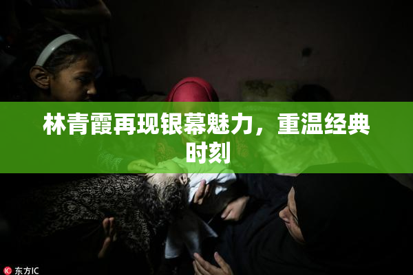 林青霞再现银幕魅力，重温经典时刻