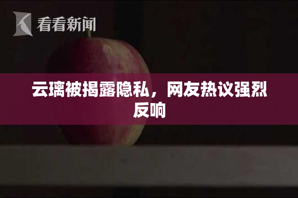 云璃被揭露隐私，网友热议强烈反响