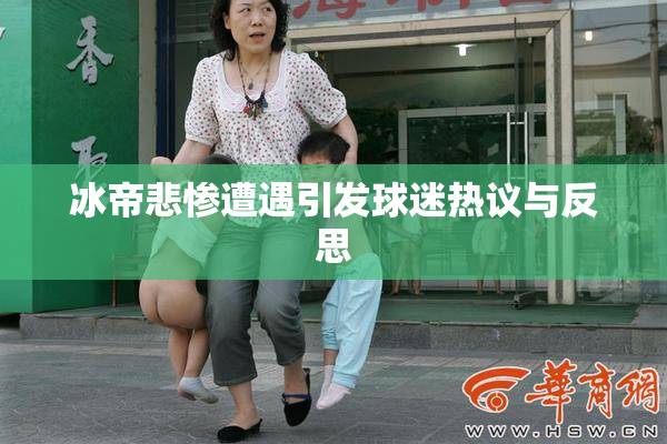 冰帝悲惨遭遇引发球迷热议与反思