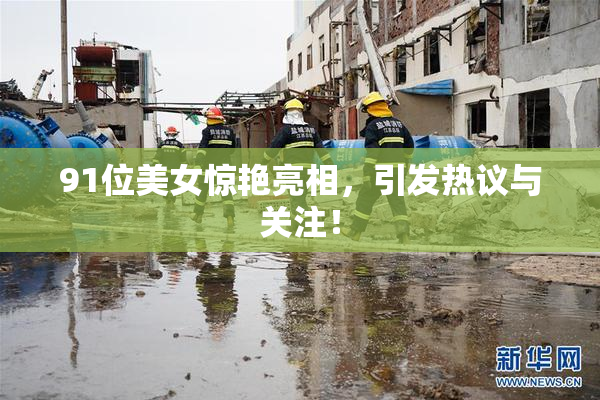 91位美女惊艳亮相，引发热议与关注！