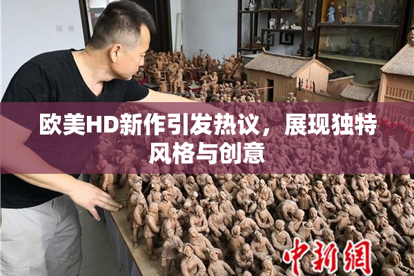 欧美HD新作引发热议，展现独特风格与创意