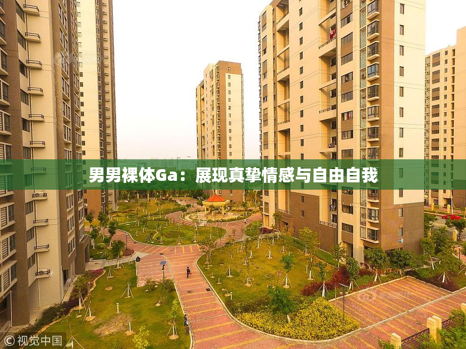 男男裸体Ga：展现真挚情感与自由自我