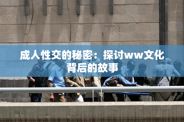 成人性交的秘密：探讨ww文化背后的故事