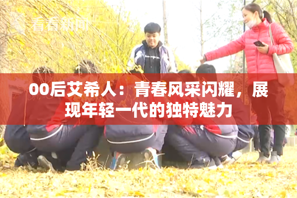 00后艾希人：青春风采闪耀，展现年轻一代的独特魅力
