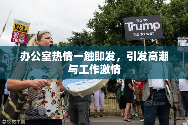 办公室热情一触即发，引发高潮与工作激情
