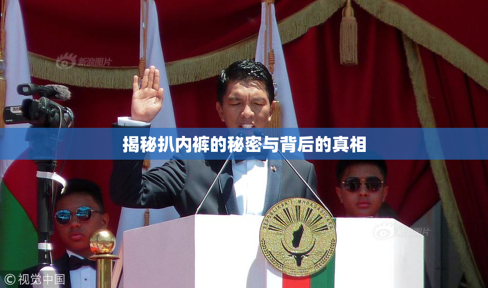 揭秘扒内裤的秘密与背后的真相