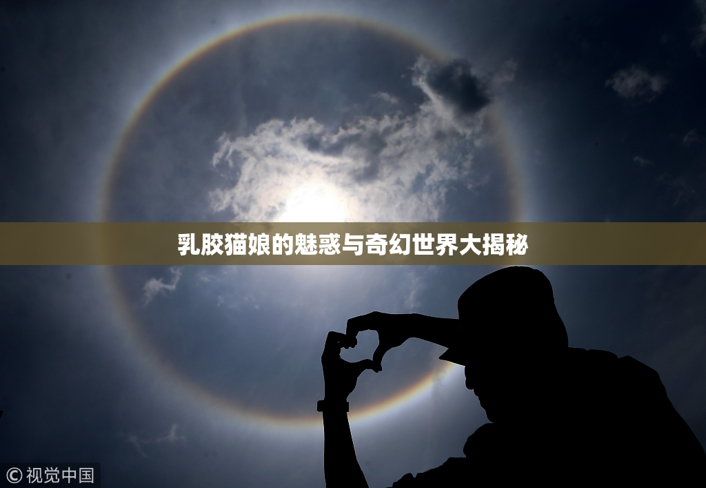 乳胶猫娘的魅惑与奇幻世界大揭秘