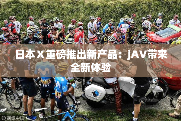 日本Ⅹ重磅推出新产品：jA∨带来全新体验
