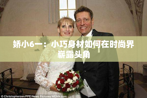 娇小6一：小巧身材如何在时尚界崭露头角
