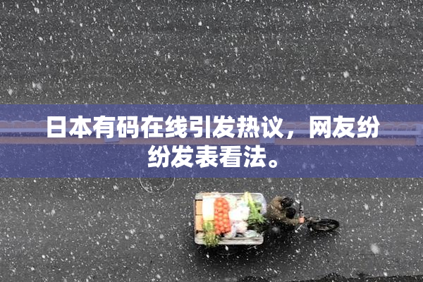 日本有码在线引发热议，网友纷纷发表看法。