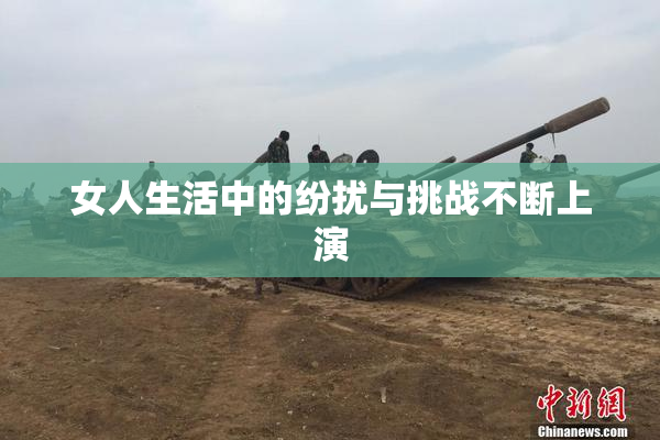 女人生活中的纷扰与挑战不断上演