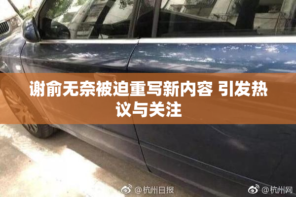 谢俞无奈被迫重写新内容 引发热议与关注