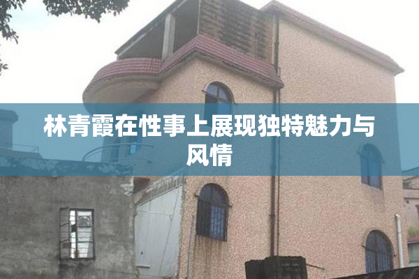 林青霞在性事上展现独特魅力与风情