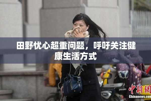 田野忧心超重问题，呼吁关注健康生活方式