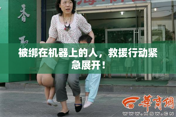 被绑在机器上的人，救援行动紧急展开！
