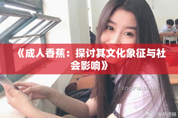 《成人香蕉：探讨其文化象征与社会影响》