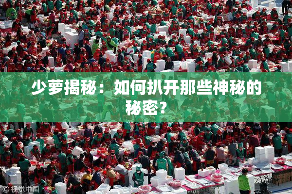 少萝揭秘：如何扒开那些神秘的秘密？