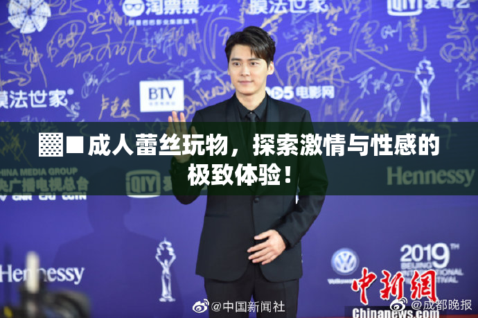 ▓■成人蕾丝玩物，探索激情与性感的极致体验！