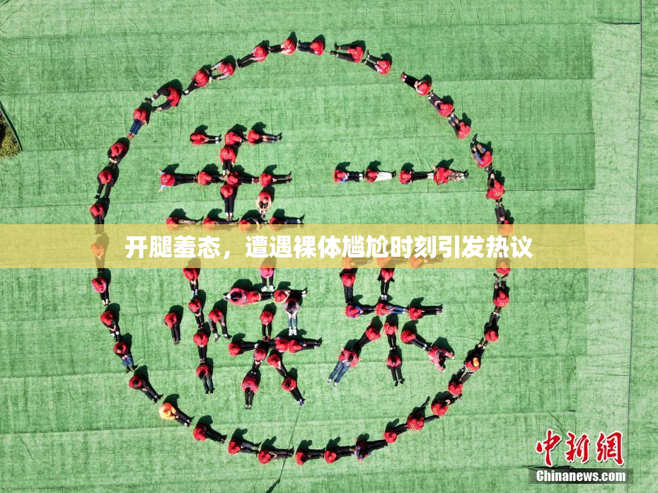 开腿羞态，遭遇裸体尴尬时刻引发热议
