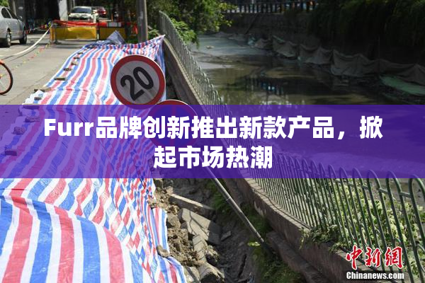 Furr品牌创新推出新款产品，掀起市场热潮