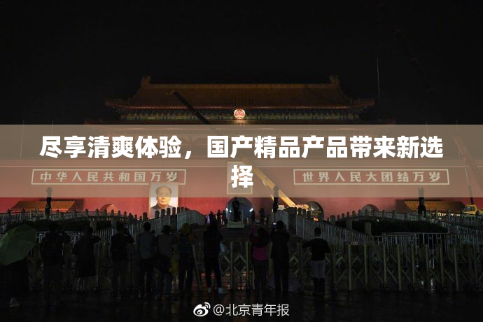尽享清爽体验，国产精品产品带来新选择