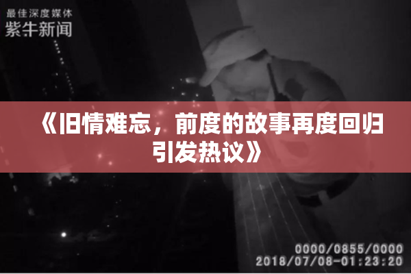 《旧情难忘，前度的故事再度回归引发热议》