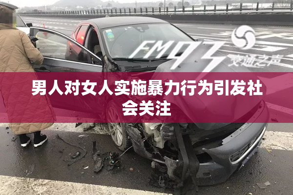 男人对女人实施暴力行为引发社会关注