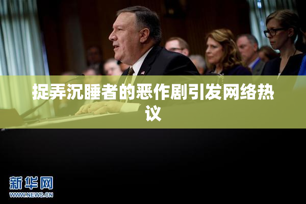 捉弄沉睡者的恶作剧引发网络热议