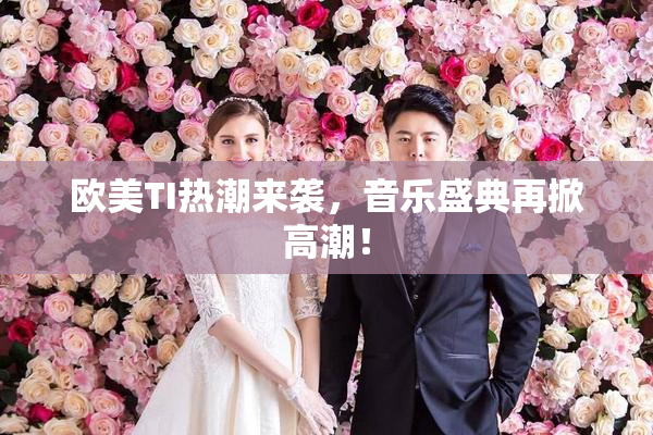 欧美TI热潮来袭，音乐盛典再掀高潮！