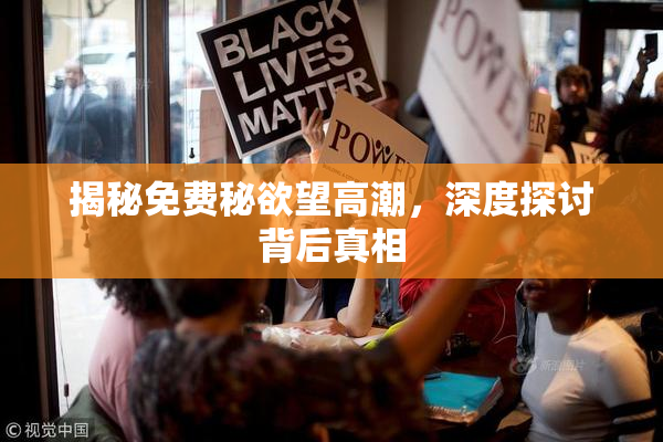 揭秘免费秘欲望高潮，深度探讨背后真相